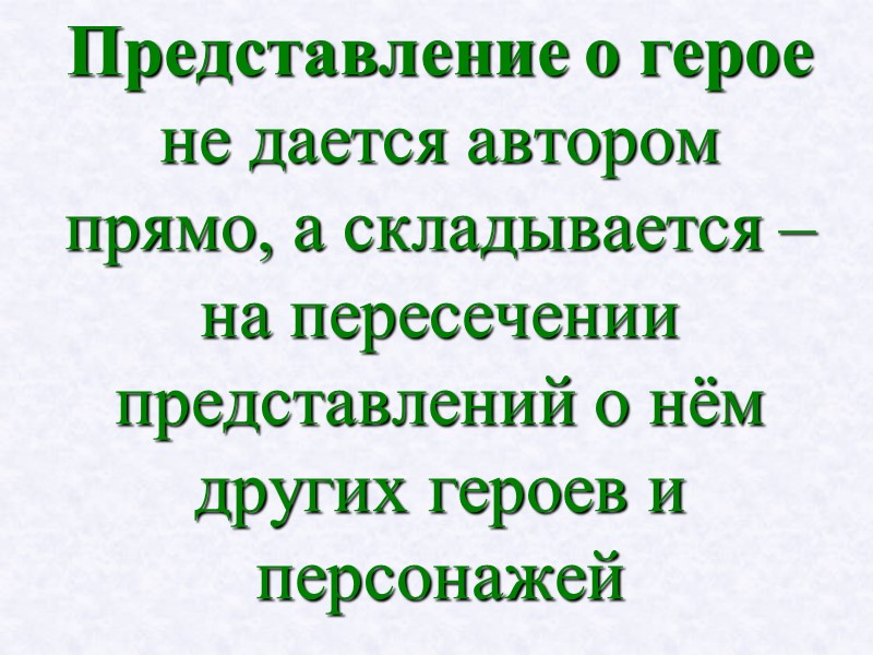 Представление о герое не дается автором прямо, а складывается – на пересечении представлений о Представление о герое не дается автором прямо, а складывается – на пересечении представлений о